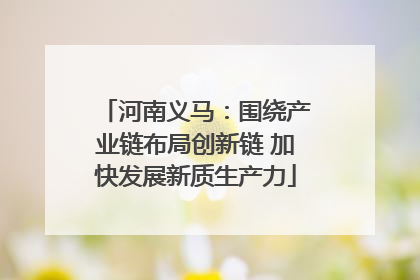 河南义马：围绕产业链布局创新链 加快发展新质生产力
