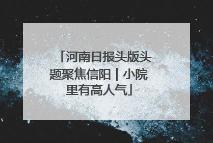 河南日报头版头题聚焦信阳｜小院里有高人气