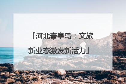 河北秦皇岛：文旅新业态激发新活力
