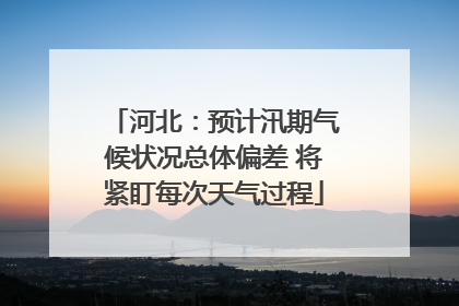 河北：预计汛期气候状况总体偏差 将紧盯每次天气过程