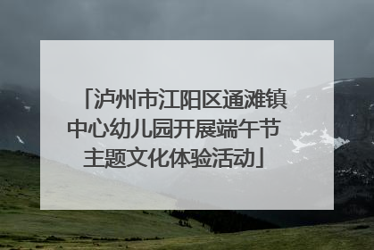 泸州市江阳区通滩镇中心幼儿园开展端午节主题文化体验活动