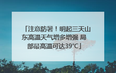 注意防暑！明起三天山东高温天气增多增强 局部最高温可达39℃