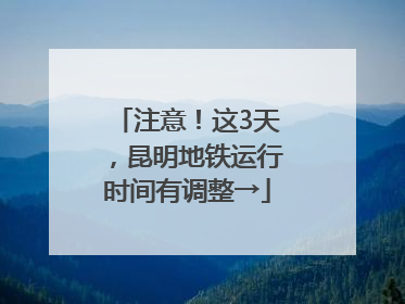 注意！这3天，昆明地铁运行时间有调整→