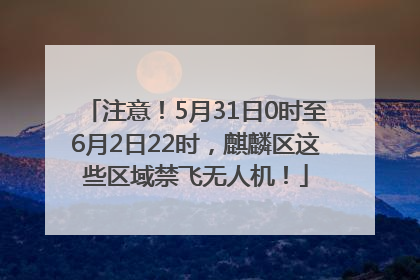 注意！5月31日0时至6月2日22时，麒麟区这些区域禁飞无人机！