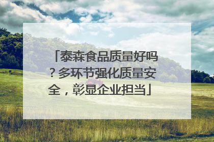 泰森食品质量好吗？多环节强化质量安全，彰显企业担当