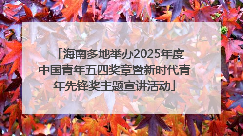 海南多地举办2025年度中国青年五四奖章暨新时代青年先锋奖主题宣讲活动