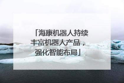 海康机器人持续丰富机器人产品，强化智能布局