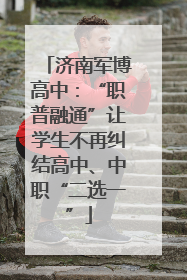 济南军博高中：“职普融通”让学生不再纠结高中、中职“二选一”