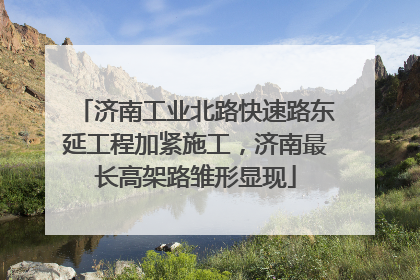 济南工业北路快速路东延工程加紧施工，济南最长高架路雏形显现