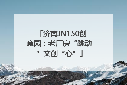 济南JN150创意园：老厂房“跳动”文创“心”