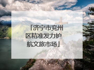 济宁市兖州区精准发力护航文旅市场