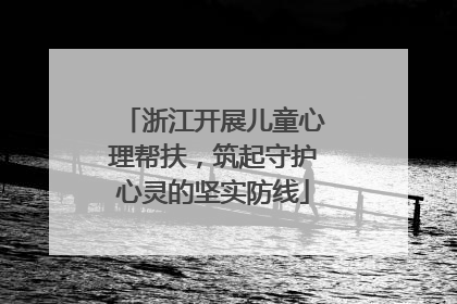 浙江开展儿童心理帮扶，筑起守护心灵的坚实防线
