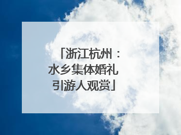 浙江杭州：水乡集体婚礼引游人观赏