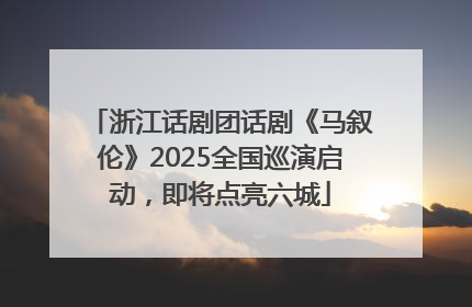浙江话剧团话剧《马叙伦》2025全国巡演启动，即将点亮六城