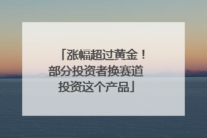 涨幅超过黄金！部分投资者换赛道投资这个产品