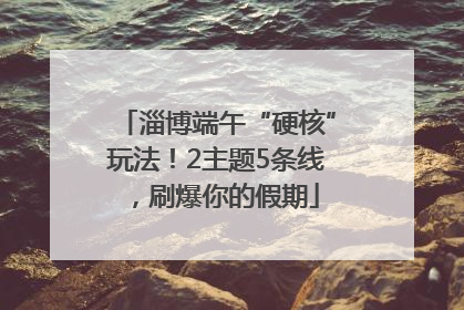 淄博端午“硬核”玩法！2主题5条线，刷爆你的假期