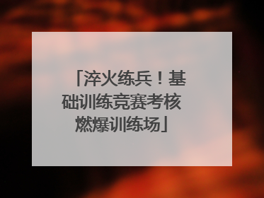 淬火练兵！基础训练竞赛考核燃爆训练场