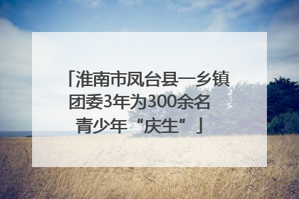 淮南市凤台县一乡镇团委3年为300余名青少年“庆生”
