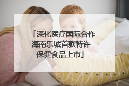 深化医疗国际合作 海南乐城首款特许保健食品上市