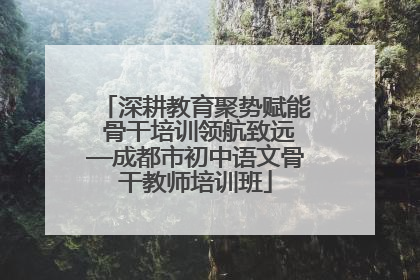 深耕教育聚势赋能 骨干培训领航致远—成都市初中语文骨干教师培训班