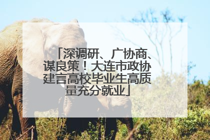 深调研、广协商、谋良策！大连市政协建言高校毕业生高质量充分就业