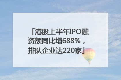 港股上半年IPO融资额同比增688%，排队企业达220家