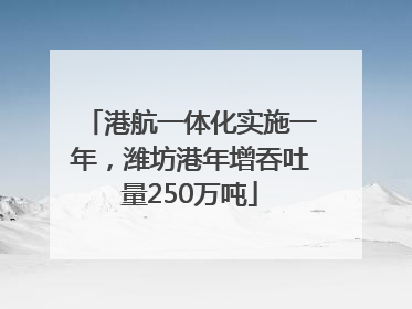 港航一体化实施一年，潍坊港年增吞吐量250万吨