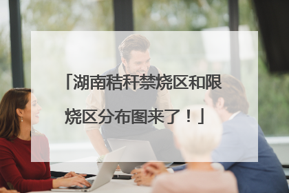 湖南秸秆禁烧区和限烧区分布图来了！