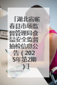 湖北省蕲春县市场监督管理局食品安全监督抽检信息公告（2025年第2期）