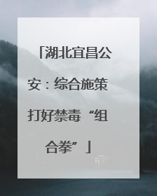 湖北宜昌公安：综合施策打好禁毒“组合拳”