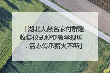 湖北大鼓名家付群刚收徒仪式秒变教学现场：活态传承薪火不断