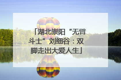 湖北崇阳“无臂斗士”刘细谷：双脚走出大爱人生
