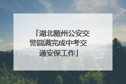 湖北随州公安交警圆满完成中考交通安保工作