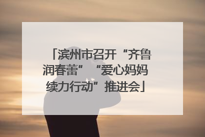 滨州市召开“齐鲁润春蕾”“爱心妈妈续力行动”推进会