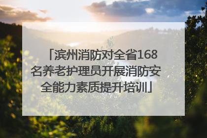 滨州消防对全省168名养老护理员开展消防安全能力素质提升培训