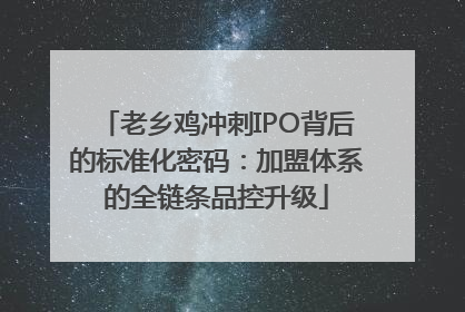 老乡鸡冲刺IPO背后的标准化密码：加盟体系的全链条品控升级
