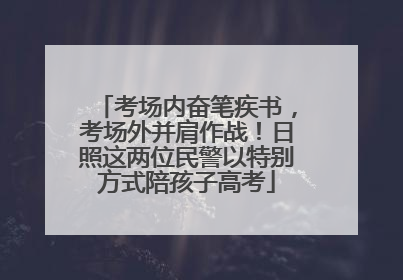 考场内奋笔疾书，考场外并肩作战！日照这两位民警以特别方式陪孩子高考
