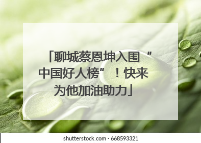 聊城蔡恩坤入围“中国好人榜”！快来为他加油助力