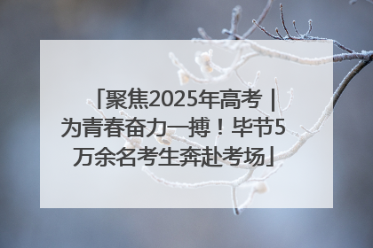 聚焦2025年高考｜为青春奋力一搏！毕节5万余名考生奔赴考场
