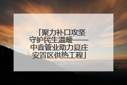 聚力补口攻坚 守护民生温暖——中鑫管业助力夏庄安置区供热工程
