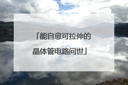 能自愈可拉伸的晶体管电路问世