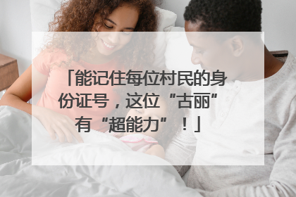 能记住每位村民的身份证号，这位“古丽”有“超能力”！