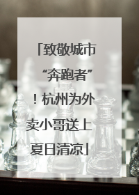 致敬城市“奔跑者”！杭州为外卖小哥送上夏日清凉