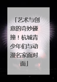 艺术与创意的奇妙碰撞！杭城青少年们与动漫名家面对面