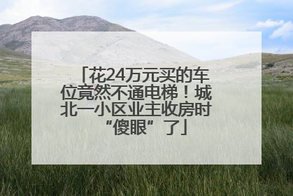 花24万元买的车位竟然不通电梯！城北一小区业主收房时“傻眼”了