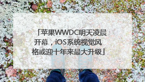 苹果WWDC明天凌晨开幕，iOS系统视觉风格或迎十年来最大升级