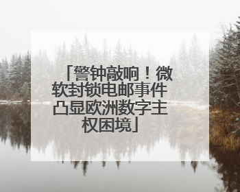 警钟敲响！微软封锁电邮事件凸显欧洲数字主权困境