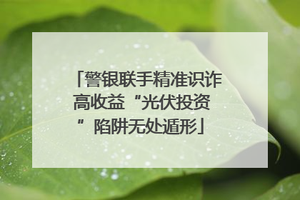 警银联手精准识诈 高收益“光伏投资”陷阱无处遁形