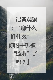 记者观察：“聊什么推什么” 你的手机被“监听”了吗？
