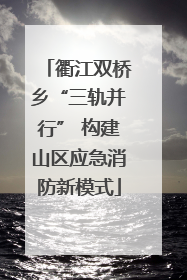 衢江双桥乡“三轨并行” 构建山区应急消防新模式